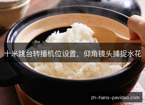 十米跳台转播机位设置，仰角镜头捕捉水花